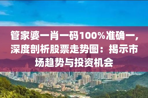 管家婆一肖一码100%准确一,深度剖析股票走势图：揭示市场趋势与投资机会