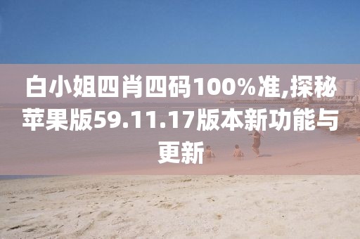 白小姐四肖四码100%准,探秘苹果版59.11.17版本新功能与更新