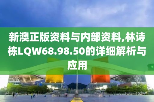 新澳正版资料与内部资料,林诗栋LQW68.98.50的详细解析与应用