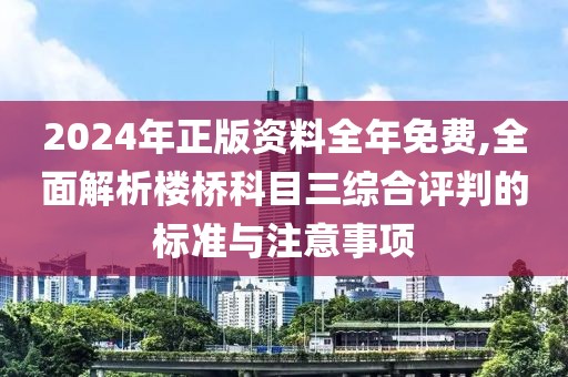 2024年正版资料全年免费,全面解析楼桥科目三综合评判的标准与注意事项