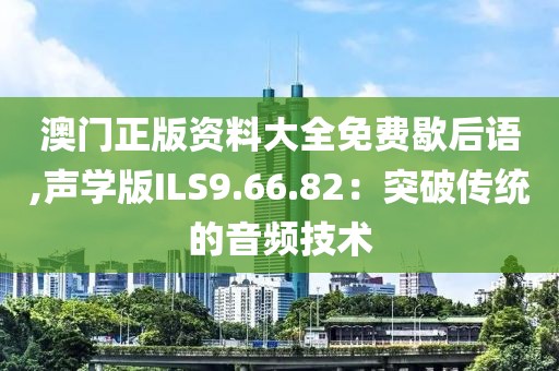 澳门正版资料大全免费歇后语,声学版ILS9.66.82：突破传统的音频技术