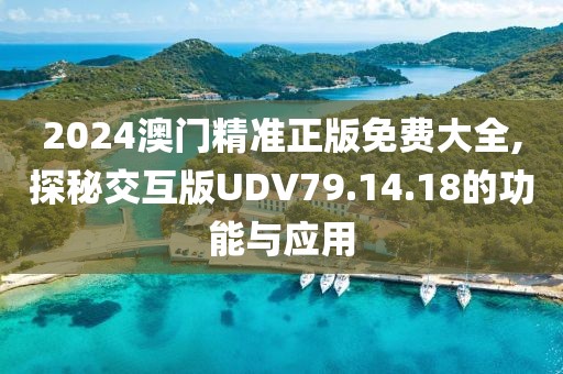 2024澳门精准正版免费大全,探秘交互版UDV79.14.18的功能与应用