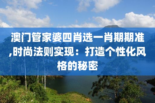 澳门管家婆四肖选一肖期期准,时尚法则实现：打造个性化风格的秘密