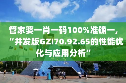 管家婆一肖一码100%准确一,“并发版GZI70.92.65的性能优化与应用分析”