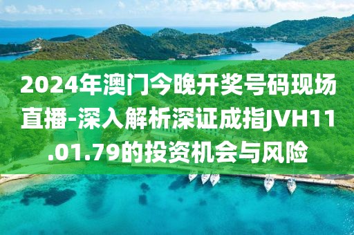 2024年澳门今晚开奖号码现场直播-深入解析深证成指JVH11.01.79的投资机会与风险