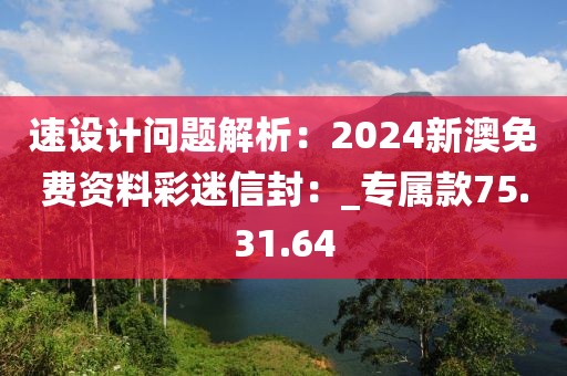 速设计问题解析：2024新澳免费资料彩迷信封：_专属款75.31.64