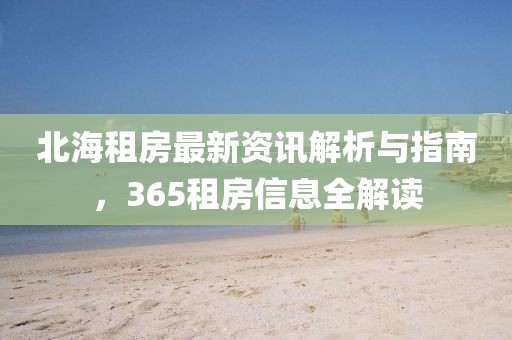 北海租房最新资讯解析与指南，365租房信息全解读