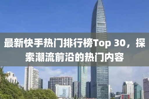 最新快手热门排行榜Top 30，探索潮流前沿的热门内容