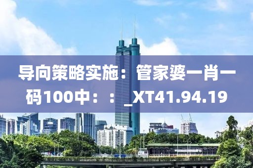 导向策略实施：管家婆一肖一码100中：：_XT41.94.19