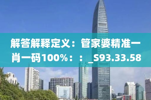 解答解释定义：管家婆精准一肖一码100%：：_S93.33.58