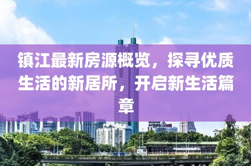 镇江最新房源概览，探寻优质生活的新居所，开启新生活篇章