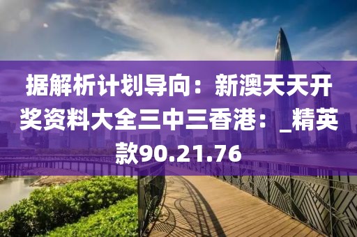 据解析计划导向：新澳天天开奖资料大全三中三香港：_精英款90.21.76