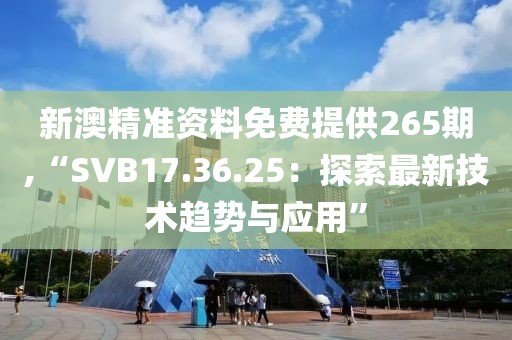 新澳精准资料免费提供265期,“SVB17.36.25：探索最新技术趋势与应用”