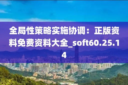 全局性策略实施协调：正版资料免费资料大全_soft60.25.14