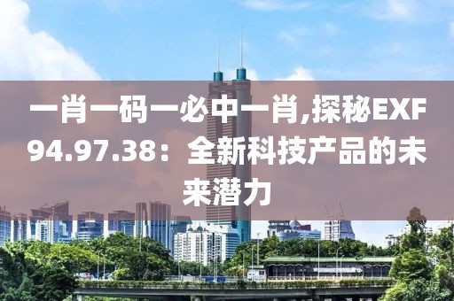 一肖一码一必中一肖,探秘EXF94.97.38：全新科技产品的未来潜力