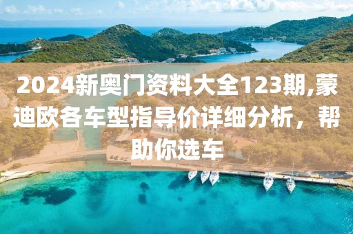 2024新奥门资料大全123期,蒙迪欧各车型指导价详细分析，帮助你选车