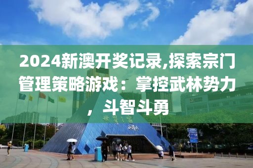 2024新澳开奖记录,探索宗门管理策略游戏：掌控武林势力，斗智斗勇