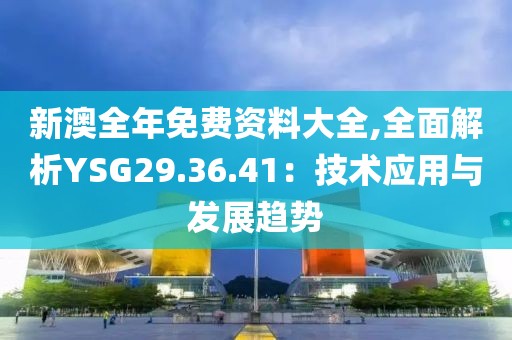 新澳全年免费资料大全,全面解析YSG29.36.41：技术应用与发展趋势