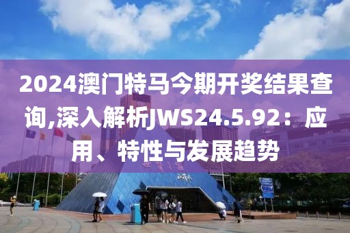 2024澳门特马今期开奖结果查询,深入解析JWS24.5.92：应用、特性与发展趋势