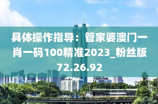 具体操作指导：管家婆澳门一肖一码100精准2023_粉丝版72.26.92