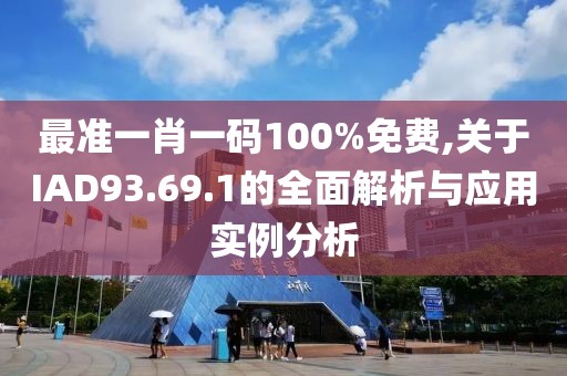 最准一肖一码100%免费,关于IAD93.69.1的全面解析与应用实例分析