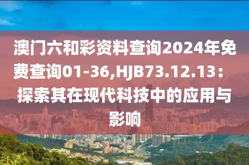 澳门六和彩资料查询2024年免费查询01-36,HJB73.12.13： 探索其在现代科技中的应用与影响