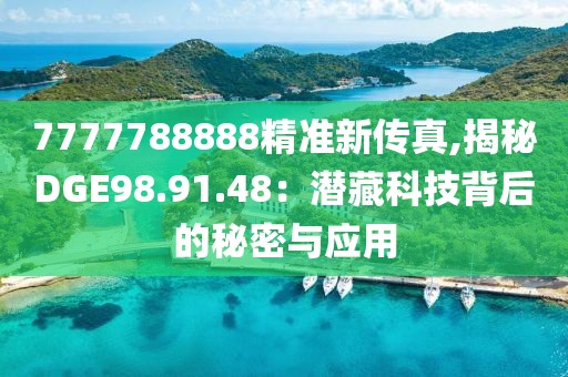 7777788888精准新传真,揭秘DGE98.91.48：潜藏科技背后的秘密与应用