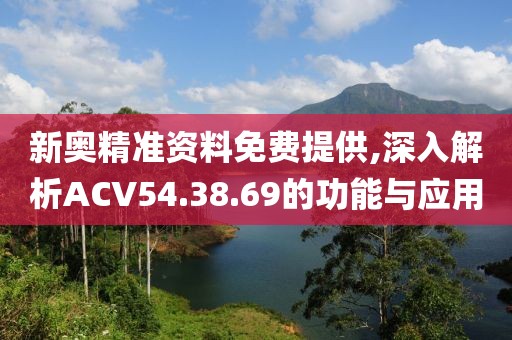 新奥精准资料免费提供,深入解析ACV54.38.69的功能与应用