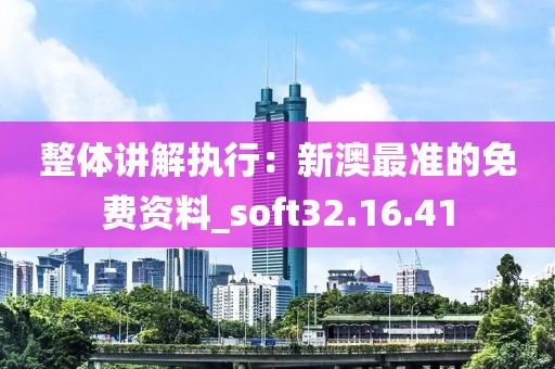 整体讲解执行：新澳最准的免费资料_soft32.16.41