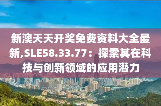 新澳天天开奖免费资料大全最新,SLE58.33.77：探索其在科技与创新领域的应用潜力