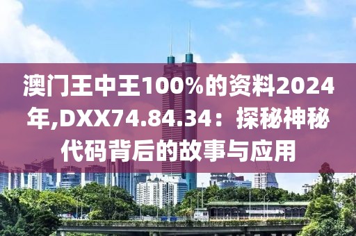 澳门王中王100%的资料2024年,DXX74.84.34：探秘神秘代码背后的故事与应用