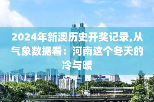 2024年新澳历史开奖记录,从气象数据看：河南这个冬天的冷与暖