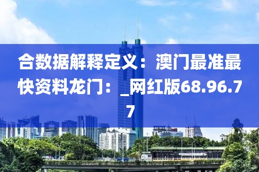 合数据解释定义：澳门最准最快资料龙门：_网红版68.96.77