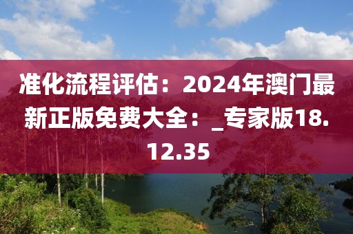 准化流程评估：2024年澳门最新正版免费大全：_专家版18.12.35