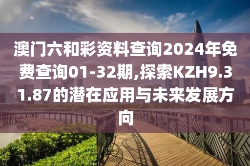 澳门六和彩资料查询2024年免费查询01-32期,探索KZH9.31.87的潜在应用与未来发展方向