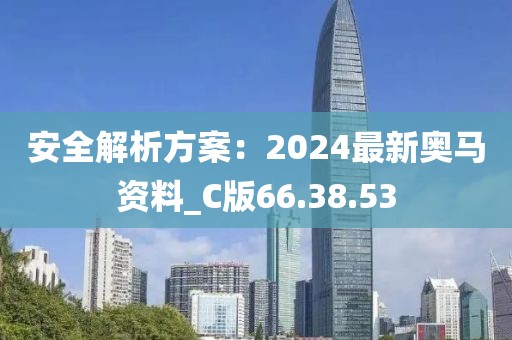 安全解析方案：2024最新奥马资料_C版66.38.53