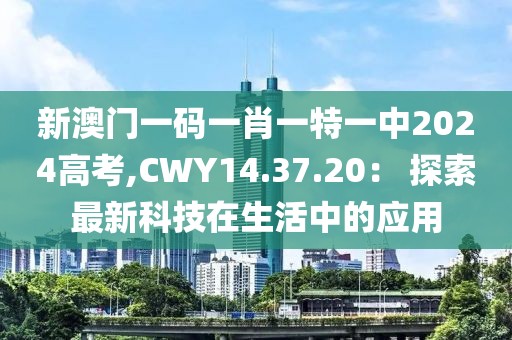 新澳门一码一肖一特一中2024高考,CWY14.37.20： 探索最新科技在生活中的应用