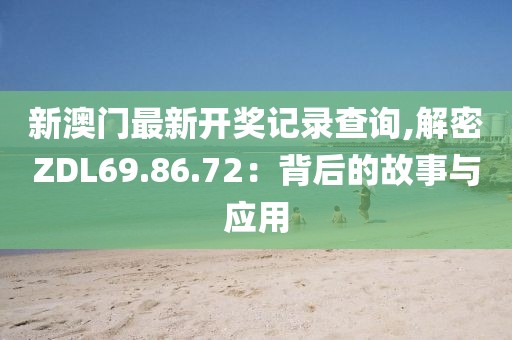 新澳门最新开奖记录查询,解密ZDL69.86.72：背后的故事与应用