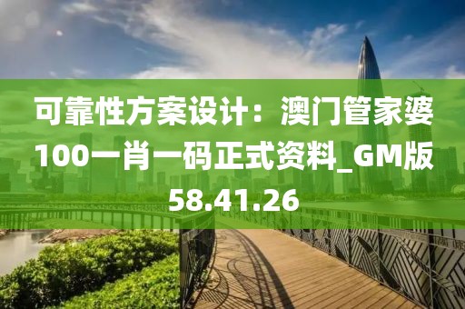 可靠性方案设计：澳门管家婆100一肖一码正式资料_GM版58.41.26