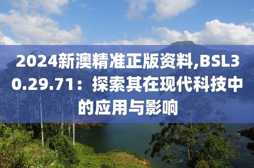 2024新澳精准正版资料,BSL30.29.71：探索其在现代科技中的应用与影响