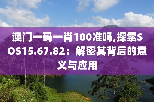 澳门一码一肖100准吗,探索SOS15.67.82：解密其背后的意义与应用