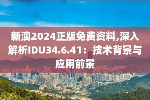 新澳2024正版免费资料,深入解析IDU34.6.41：技术背景与应用前景