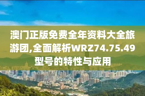 澳门正版免费全年资料大全旅游团,全面解析WRZ74.75.49型号的特性与应用