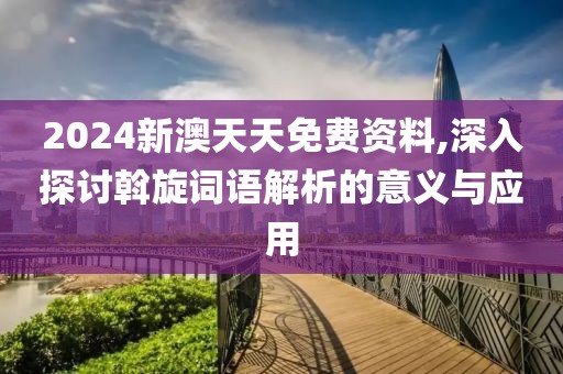 2024新澳天天免费资料,深入探讨斡旋词语解析的意义与应用