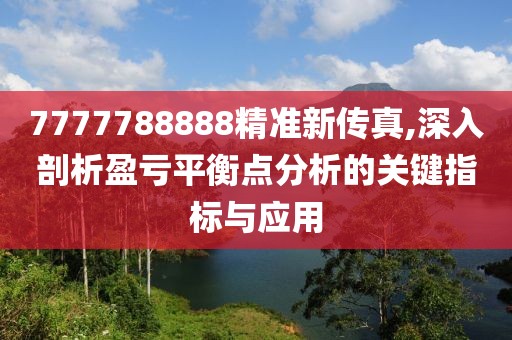 7777788888精准新传真,深入剖析盈亏平衡点分析的关键指标与应用