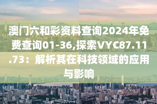 澳门六和彩资料查询2024年免费查询01-36,探索VYC87.11.73：解析其在科技领域的应用与影响