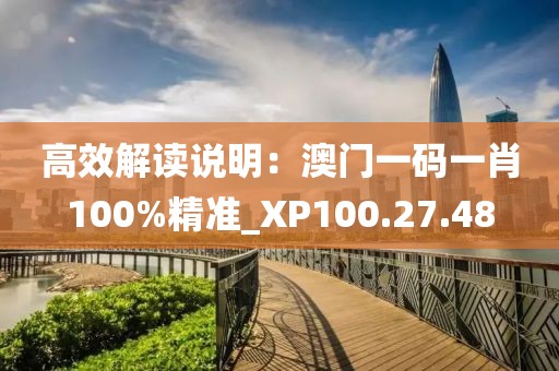 高效解读说明：澳门一码一肖100%精准_XP100.27.48