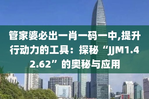 管家婆必出一肖一码一中,提升行动力的工具：探秘“JJM1.42.62”的奥秘与应用