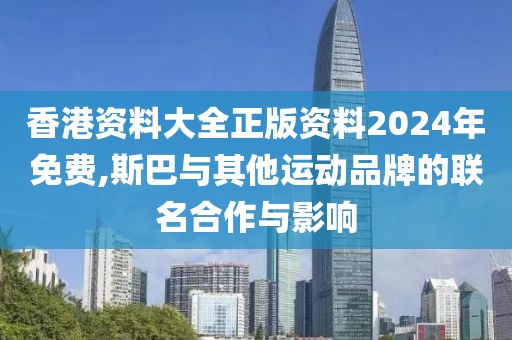 香港资料大全正版资料2024年免费,斯巴与其他运动品牌的联名合作与影响