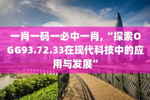 一肖一码一必中一肖,“探索OGG93.72.33在现代科技中的应用与发展”